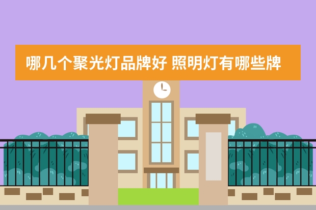 哪几个聚光灯品牌好 照明灯有哪些牌子