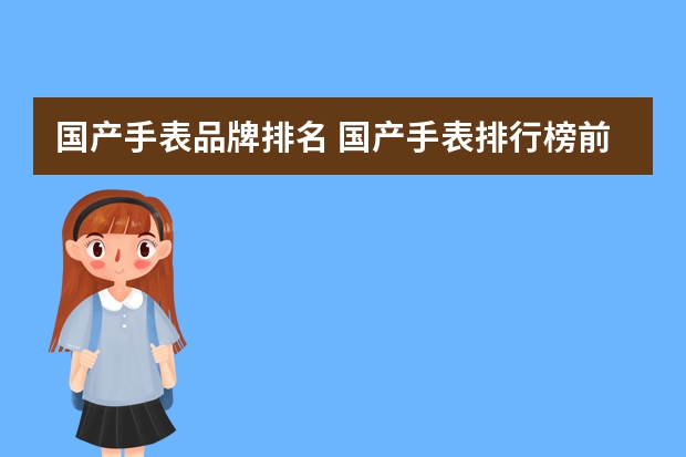 国产手表品牌排名 国产手表排行榜前十名都有哪些?