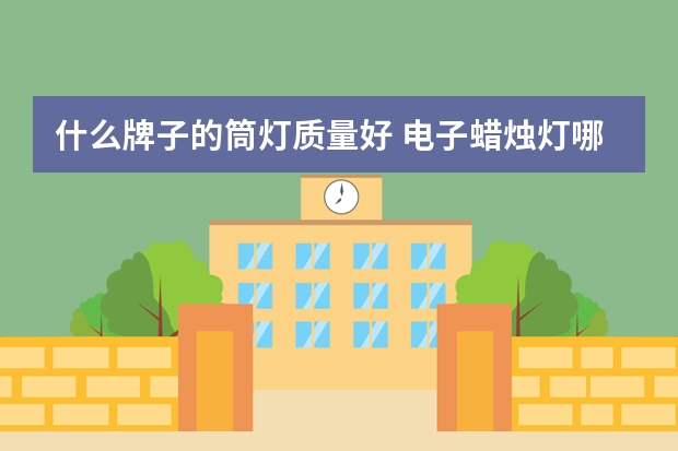 什么牌子的筒灯质量好 电子蜡烛灯哪个品牌好