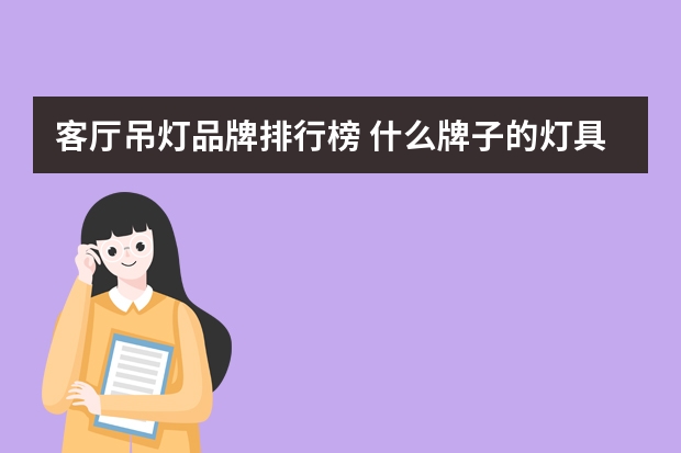 客厅吊灯品牌排行榜 什么牌子的灯具质量好？灯具品牌十大排行榜