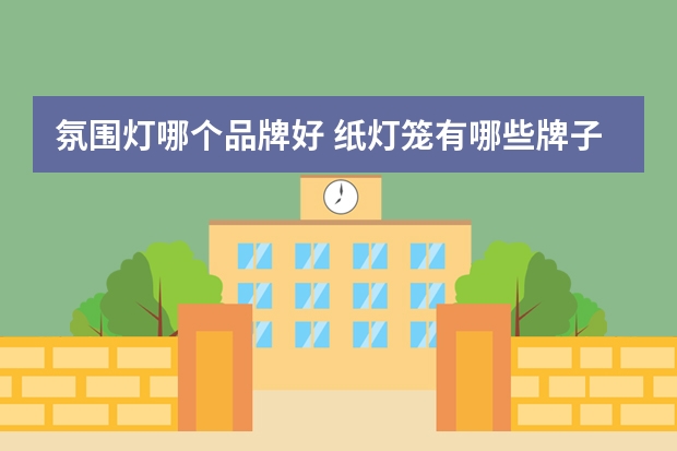 氛围灯哪个品牌好 纸灯笼有哪些牌子