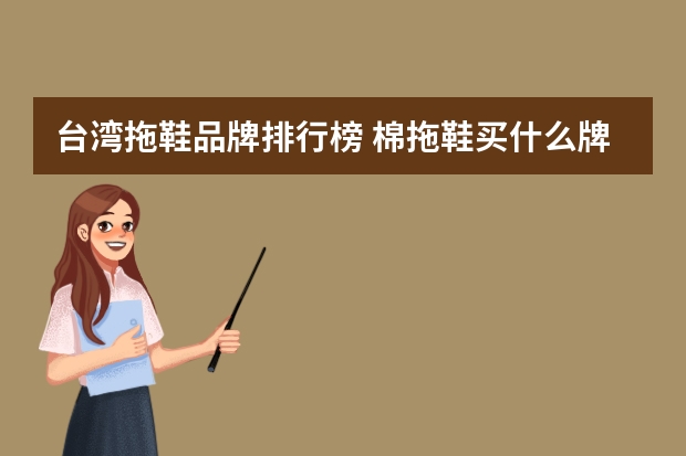 台湾拖鞋品牌排行榜 棉拖鞋买什么牌子好棉拖鞋哪个品牌好