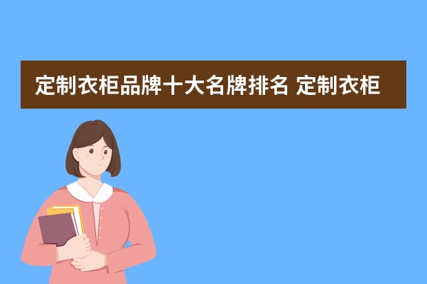 定制衣柜品牌十大名牌排名 定制衣柜,十大品牌有哪些呢???
