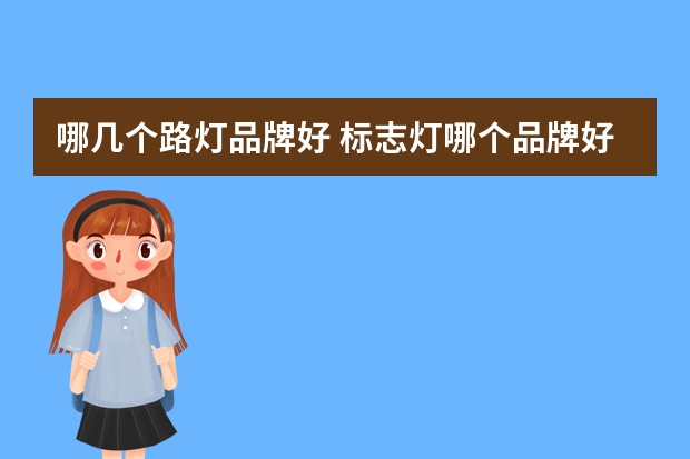 哪几个路灯品牌好 标志灯哪个品牌好