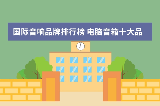 国际音响品牌排行榜 电脑音箱十大品牌？