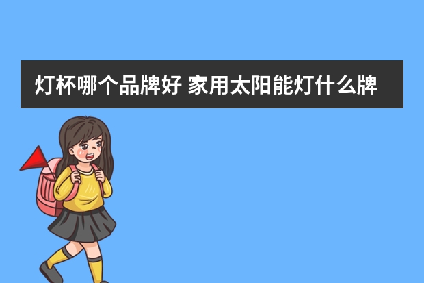 灯杯哪个品牌好 家用太阳能灯什么牌子好