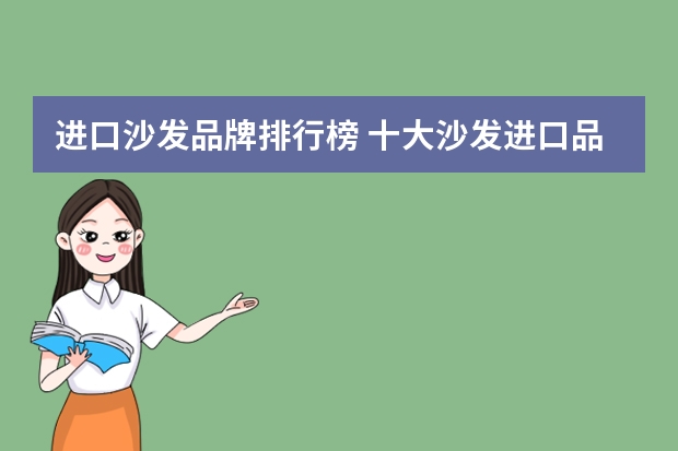 进口沙发品牌排行榜 十大沙发进口品牌排行榜选购进口沙发时要从正规渠道购买