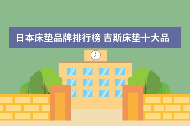 日本床垫品牌排行榜 吉斯床垫十大品牌排行榜
