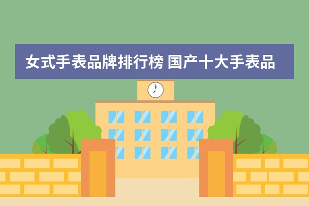 女式手表品牌排行榜 国产十大手表品牌排行榜