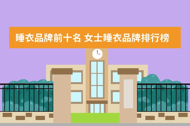 睡衣品牌前十名 女士睡衣品牌排行榜前十名
