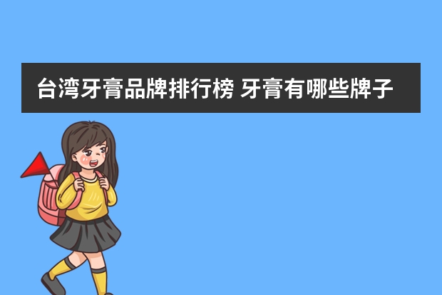 台湾牙膏品牌排行榜 牙膏有哪些牌子值得推荐？