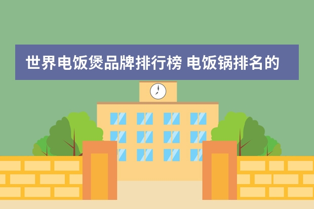 世界电饭煲品牌排行榜 电饭锅排名的介绍
