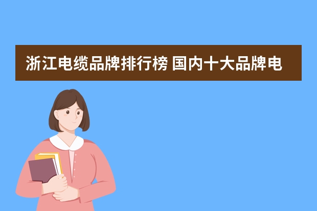 浙江电缆品牌排行榜 国内十大品牌电缆都有哪些