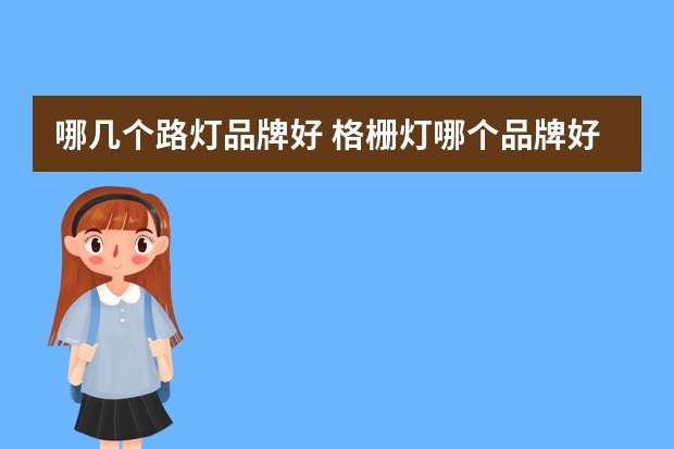 哪几个路灯品牌好 格栅灯哪个品牌好