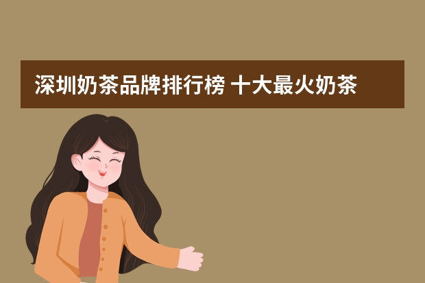 深圳奶茶品牌排行榜 十大最火奶茶