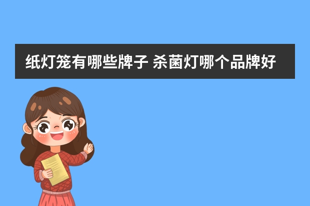 纸灯笼有哪些牌子 杀菌灯哪个品牌好