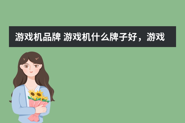 游戏机品牌 游戏机什么牌子好，游戏机十大品牌排行榜