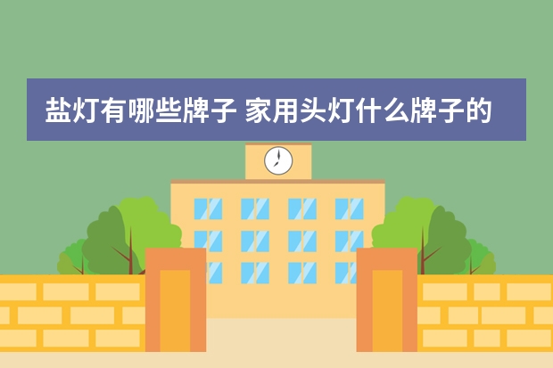 盐灯有哪些牌子 家用头灯什么牌子的好