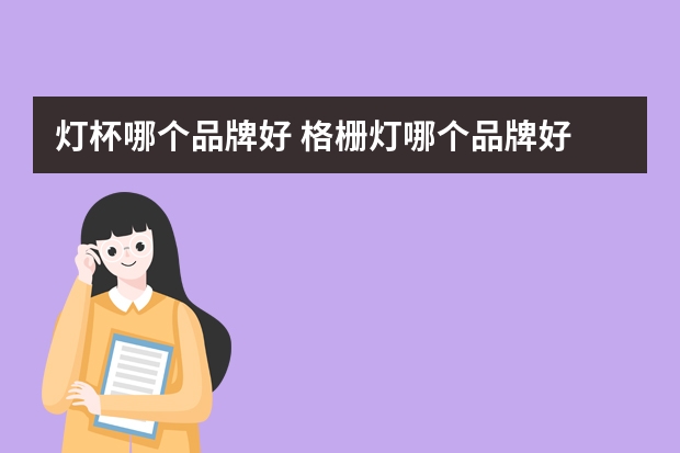 灯杯哪个品牌好 格栅灯哪个品牌好