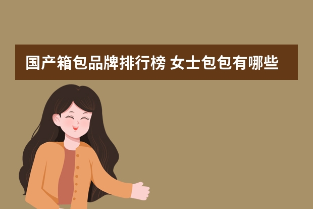 国产箱包品牌排行榜 女士包包有哪些品牌前十名？
