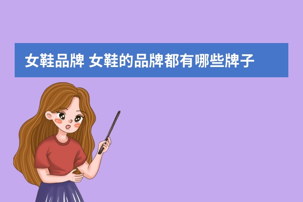 女鞋品牌 女鞋的品牌都有哪些牌子