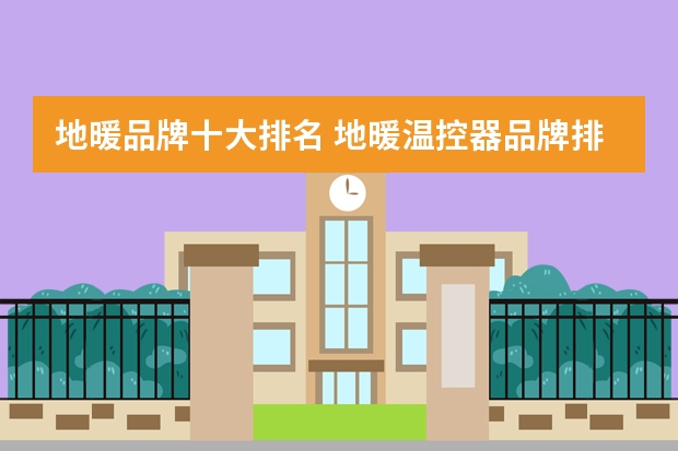 地暖品牌十大排名 地暖温控器品牌排行榜