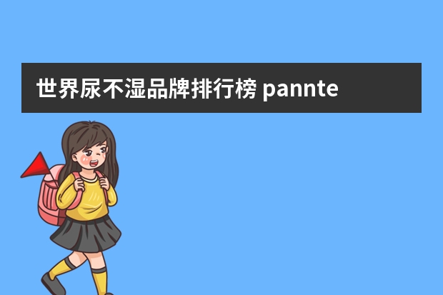 世界尿不湿品牌排行榜 pannters纸尿裤是什么牌子(十大纸尿裤品牌排行榜)