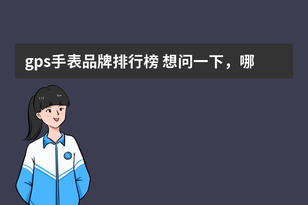 gps手表品牌排行榜 想问一下，哪个品牌的GPS手表做得比较好？最近想买
