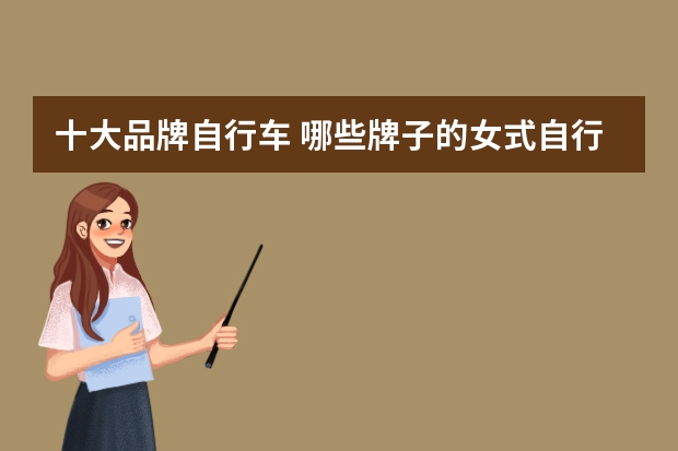 十大品牌自行车 哪些牌子的女式自行车好？女式自行车十大品牌排行榜(自行车最好的牌子)