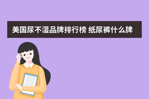 美国尿不湿品牌排行榜 纸尿裤什么牌子好