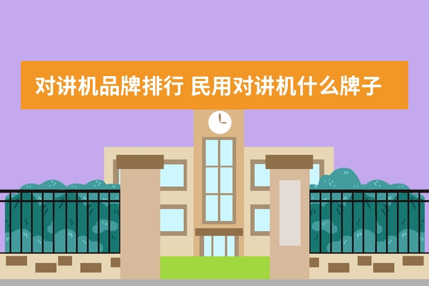 对讲机品牌排行 民用对讲机什么牌子的好