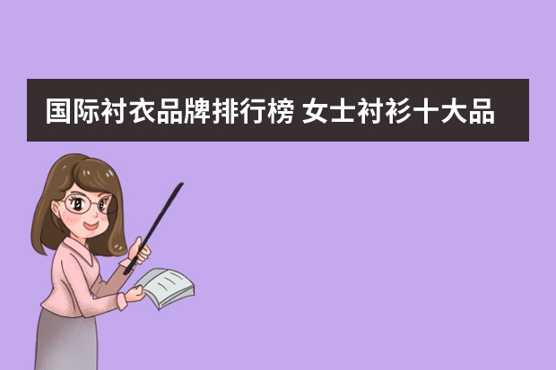 国际衬衣品牌排行榜 女士衬衫十大品牌排行榜有哪些