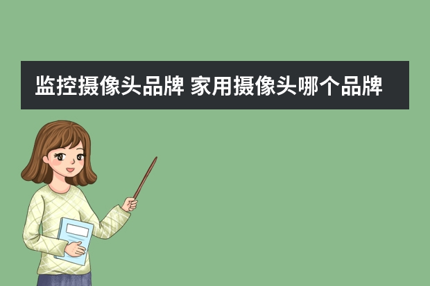 监控摄像头品牌 家用摄像头哪个品牌好?
