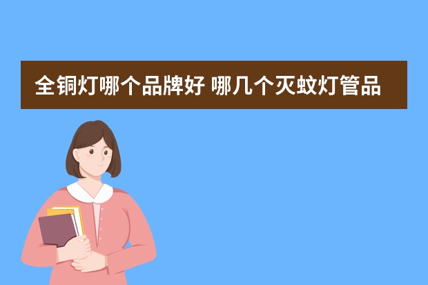 全铜灯哪个品牌好 哪几个灭蚊灯管品牌好