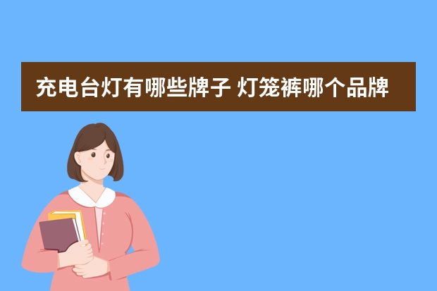 充电台灯有哪些牌子 灯笼裤哪个品牌好