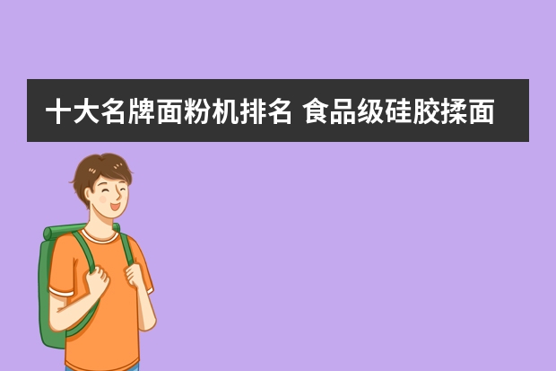 十大名牌面粉机排名 食品级硅胶揉面垫十大排行榜