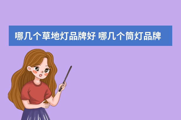 哪几个草地灯品牌好 哪几个筒灯品牌好