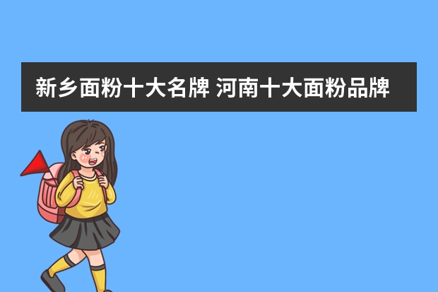新乡面粉十大名牌 河南十大面粉品牌大全