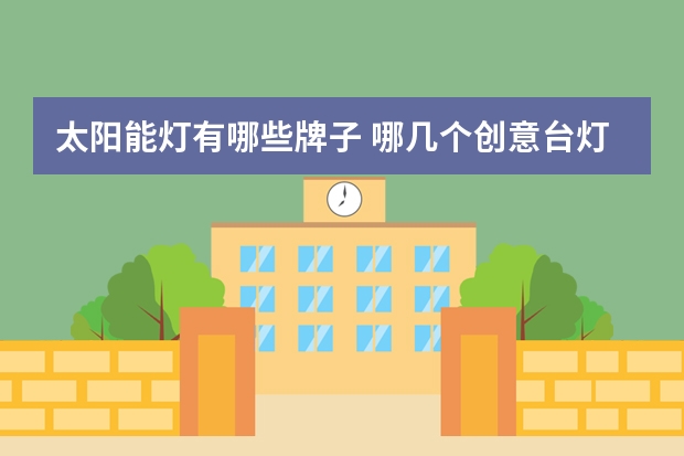 太阳能灯有哪些牌子 哪几个创意台灯品牌好