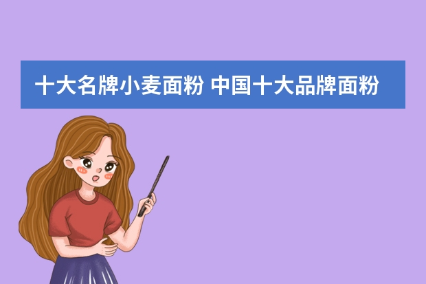 十大名牌小麦面粉 中国十大品牌面粉