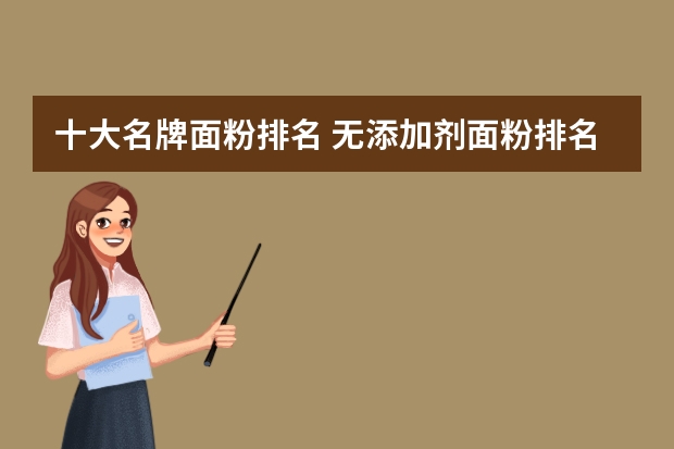 十大名牌面粉排名 无添加剂面粉排名