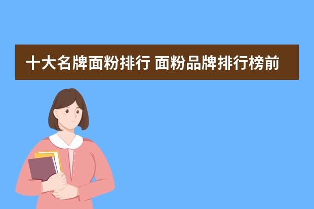 十大名牌面粉排行 面粉品牌排行榜前十名是什么？