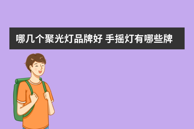 哪几个聚光灯品牌好 手摇灯有哪些牌子