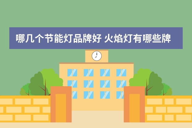 哪几个节能灯品牌好 火焰灯有哪些牌子