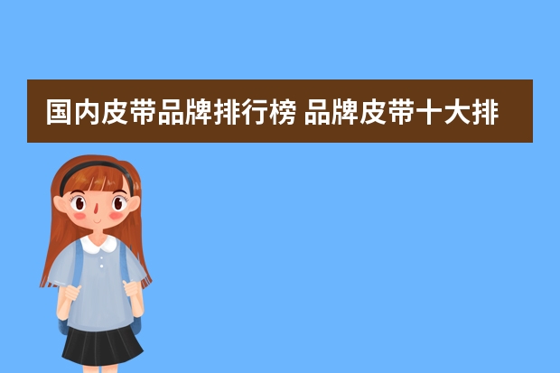 国内皮带品牌排行榜 品牌皮带十大排名男