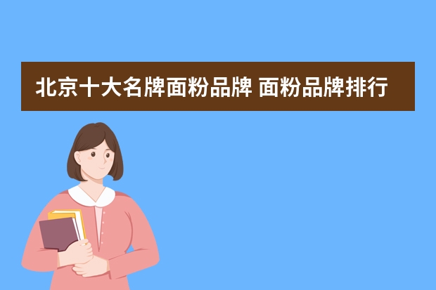北京十大名牌面粉品牌 面粉品牌排行榜前十名