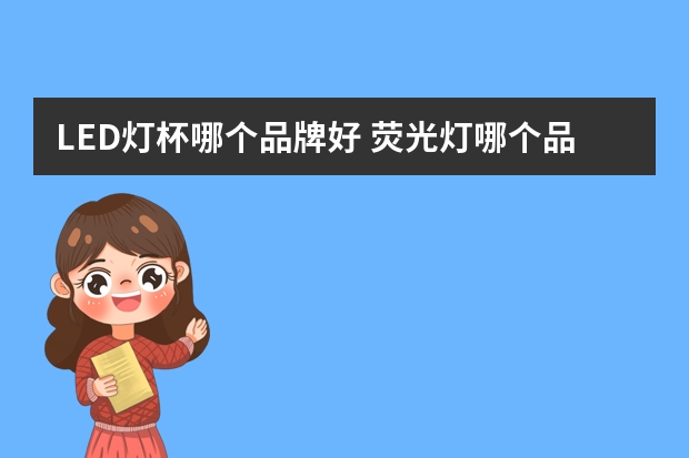 LED灯杯哪个品牌好 荧光灯哪个品牌好