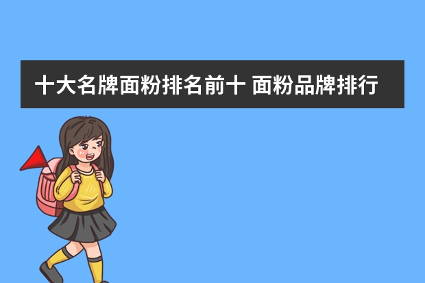 十大名牌面粉排名前十 面粉品牌排行榜前十名是什么？