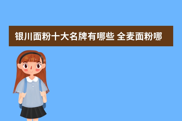 银川面粉十大名牌有哪些 全麦面粉哪个牌子最好
