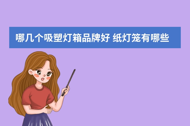 哪几个吸塑灯箱品牌好 纸灯笼有哪些牌子